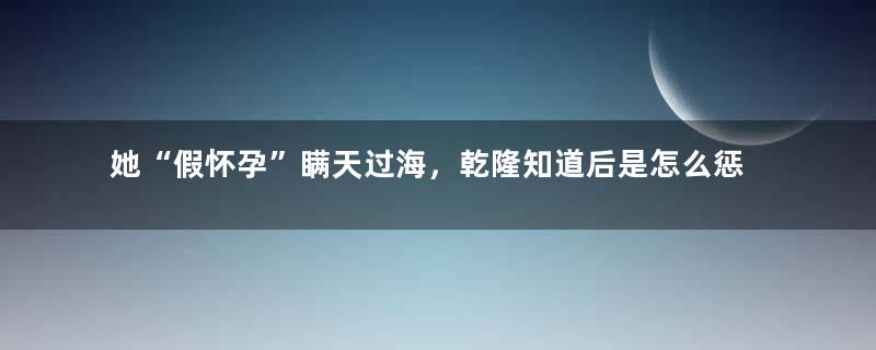 她“假怀孕”瞒天过海，乾隆知道后是怎么惩罚她的？