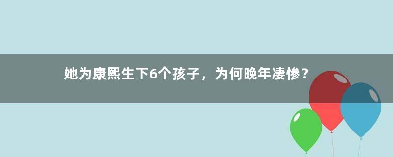 她为康熙生下6个孩子，为何晚年凄惨？