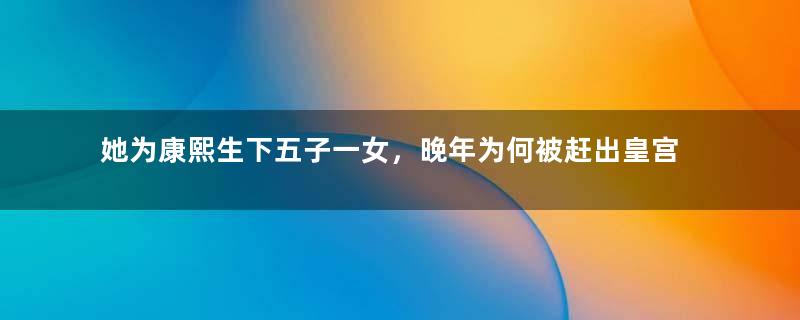 她为康熙生下五子一女，晚年为何被赶出皇宫？