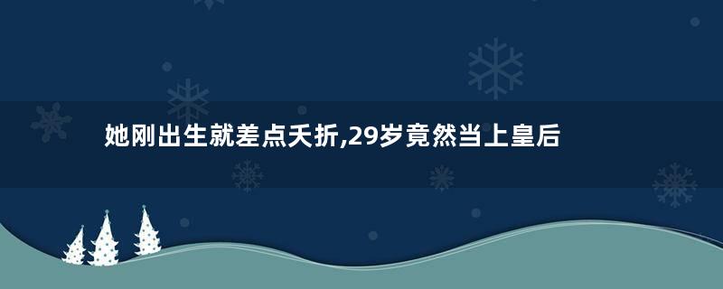 她刚出生就差点夭折,29岁竟然当上皇后