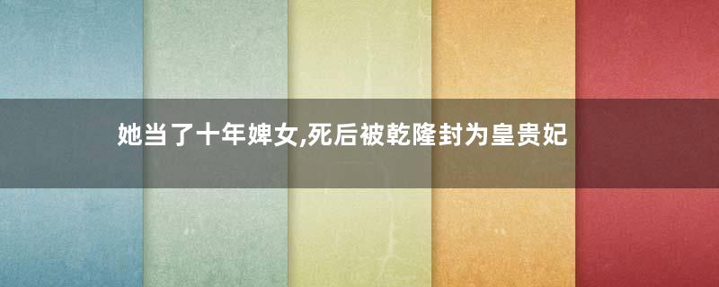 她当了十年婢女,死后被乾隆封为皇贵妃