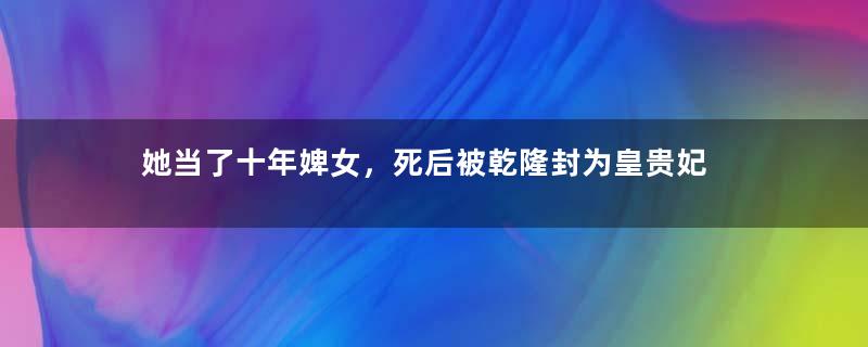 她当了十年婢女，死后被乾隆封为皇贵妃