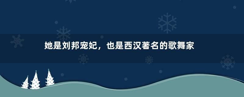 她是刘邦宠妃，也是西汉著名的歌舞家