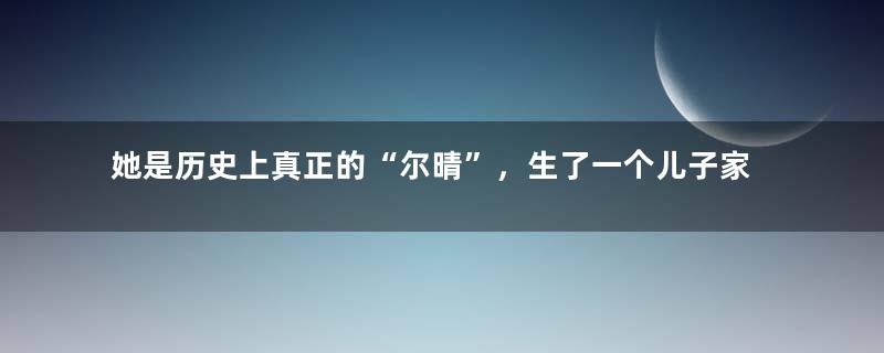 她是历史上真正的“尔晴”，生了一个儿子家喻户晓