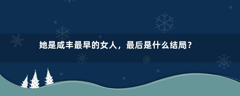 她是咸丰最早的女人，最后是什么结局？