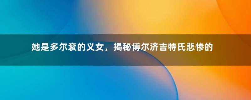 她是多尔衮的义女，揭秘博尔济吉特氏悲惨的一生