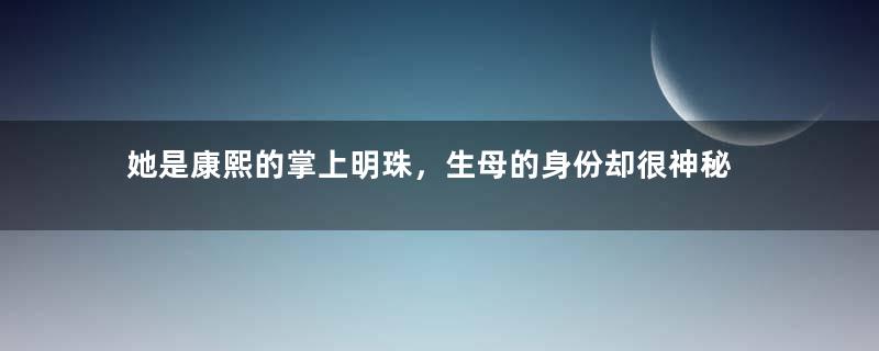 她是康熙的掌上明珠，生母的身份却很神秘