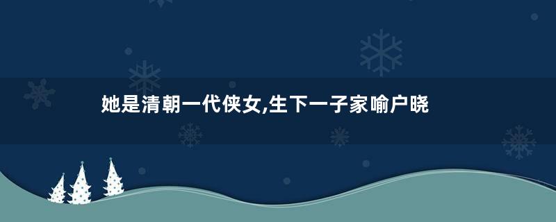 她是清朝一代侠女,生下一子家喻户晓