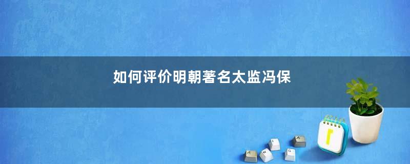 如何评价明朝著名太监冯保