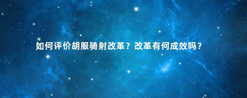 如何评价胡服骑射改革？改革有何成效吗？