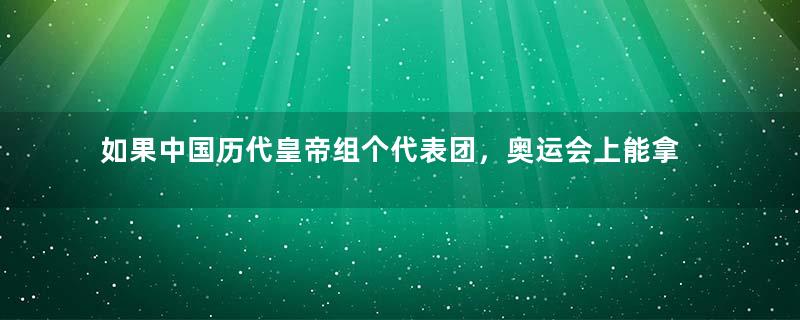 如果中国历代皇帝组个代表团，奥运会上能拿几块金牌？