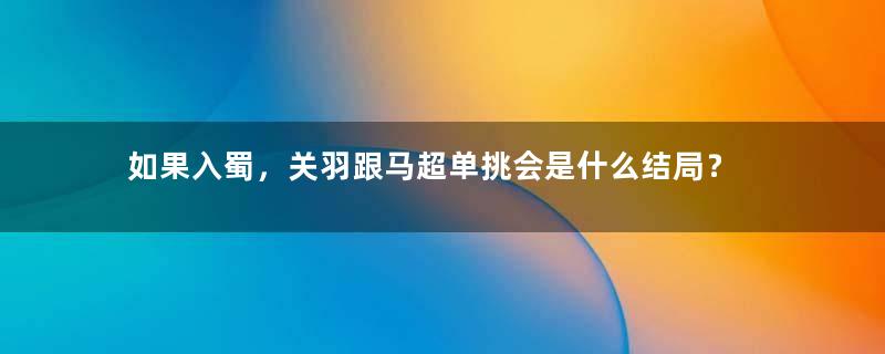 如果入蜀，关羽跟马超单挑会是什么结局？