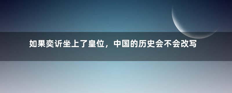 如果奕䜣坐上了皇位，中国的历史会不会改写？