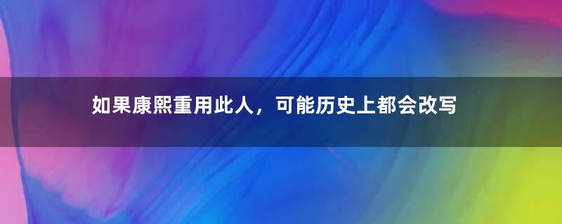 如果康熙重用此人，可能历史上都会改写