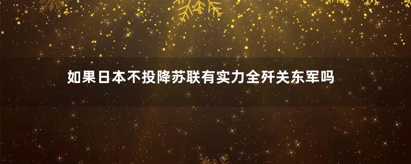 如果日本不投降苏联有实力全歼关东军吗