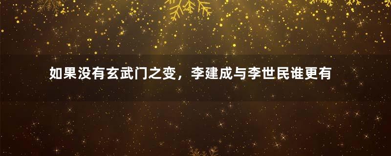 如果没有玄武门之变，李建成与李世民谁更有实力？