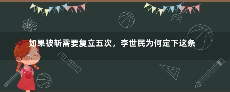 如果被斩需要复立五次，李世民为何定下这条律法？