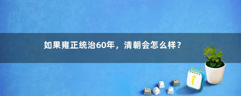 如果雍正统治60年，清朝会怎么样？