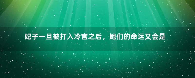 妃子一旦被打入冷宫之后，她们的命运又会是怎样的？