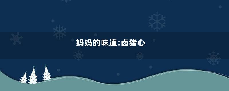 妈妈的味道:卤猪心