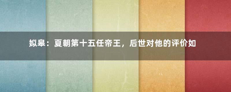 姒皋：夏朝第十五任帝王，后世对他的评价如何？