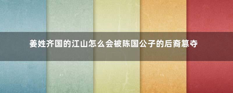 姜姓齐国的江山怎么会被陈国公子的后裔篡夺？