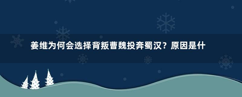 姜维为何会选择背叛曹魏投奔蜀汉？原因是什么