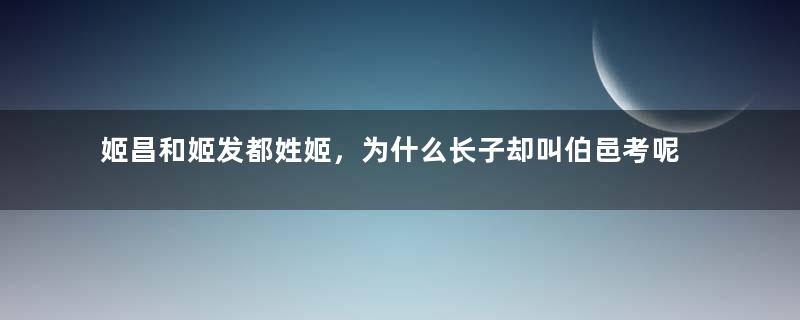 姬昌和姬发都姓姬，为什么长子却叫伯邑考呢？