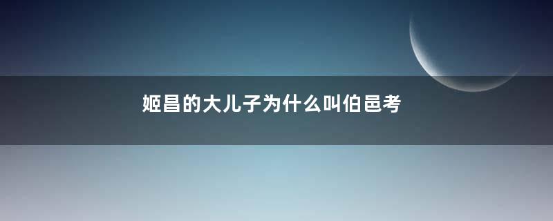 姬昌的大儿子为什么叫伯邑考