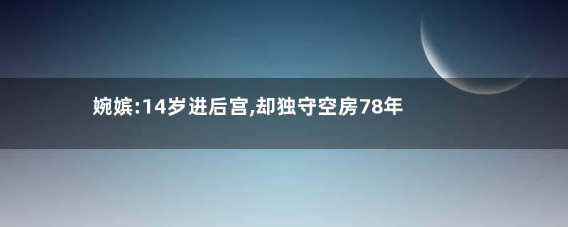 婉嫔:14岁进后宫,却独守空房78年