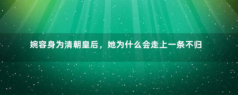 婉容身为清朝皇后，她为什么会走上一条不归路？