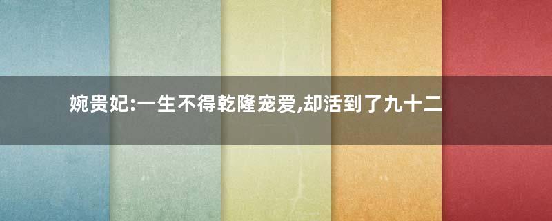 婉贵妃:一生不得乾隆宠爱,却活到了九十二岁寿终