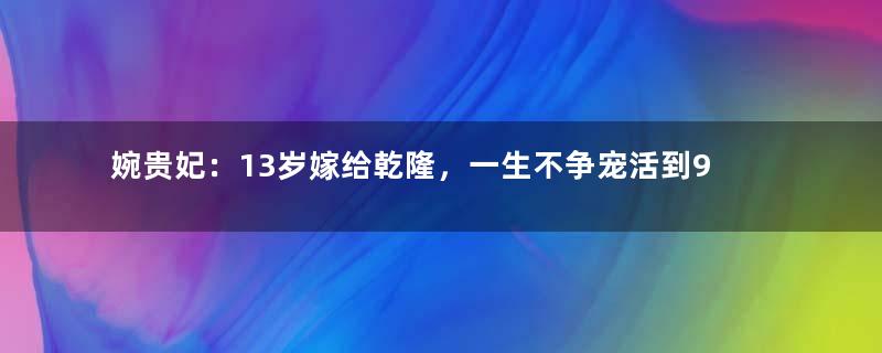 婉贵妃：13岁嫁给乾隆，一生不争宠活到92岁