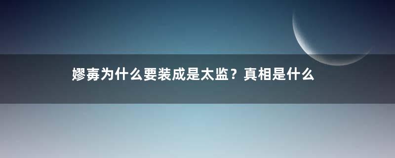 嫪毐为什么要装成是太监？真相是什么