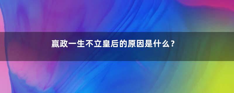 嬴政一生不立皇后的原因是什么？