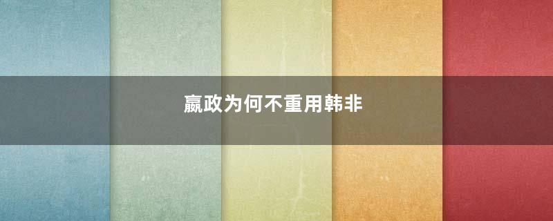 嬴政为何不重用韩非