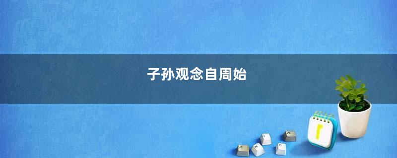 子孙观念自周始