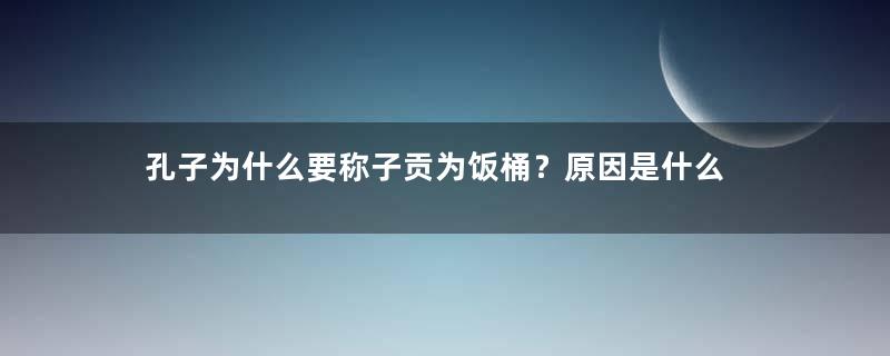 孔子为什么要称子贡为饭桶？原因是什么