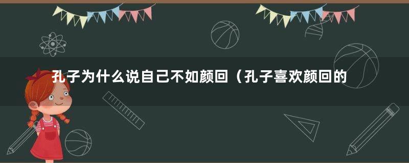 孔子为什么说自己不如颜回（孔子喜欢颜回的四个原因）