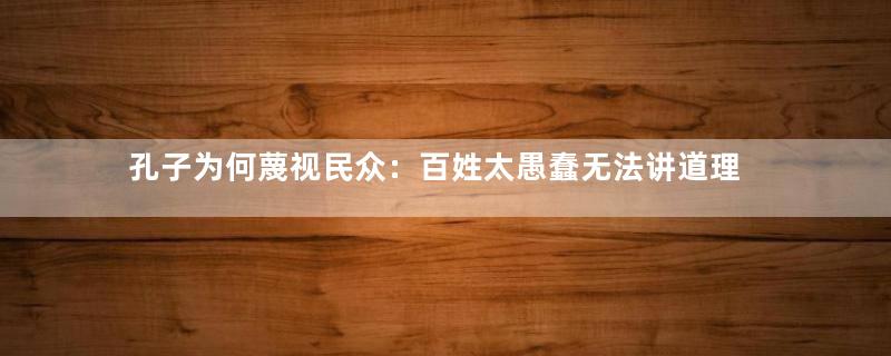 孔子为何蔑视民众：百姓太愚蠢无法讲道理