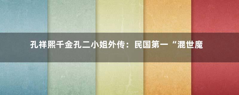 孔祥熙千金孔二小姐外传：民国第一“混世魔女”