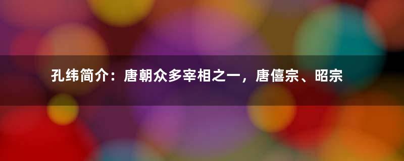 孔纬简介：唐朝众多宰相之一，唐僖宗、昭宗两朝宰相