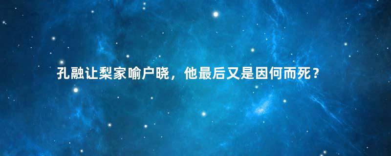 孔融让梨家喻户晓，他最后又是因何而死？