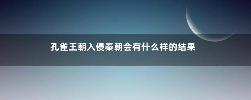 孔雀王朝入侵秦朝会有什么样的结果