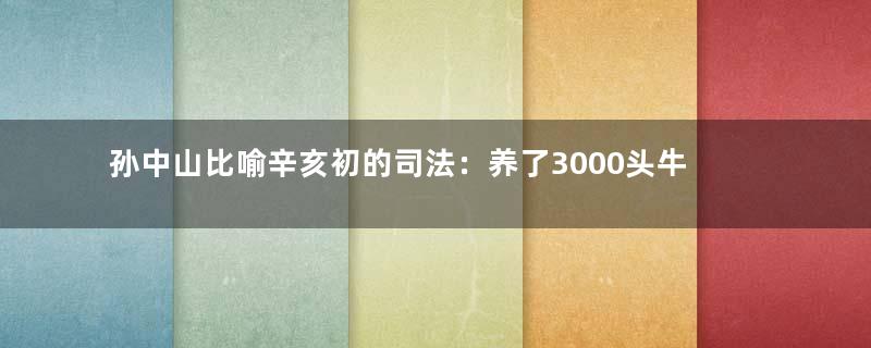 孙中山比喻辛亥初的司法：养了3000头牛的“牛圈”