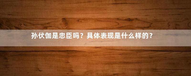 孙伏伽是忠臣吗？具体表现是什么样的？
