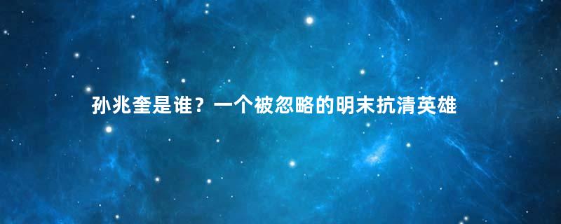 孙兆奎是谁？一个被忽略的明末抗清英雄