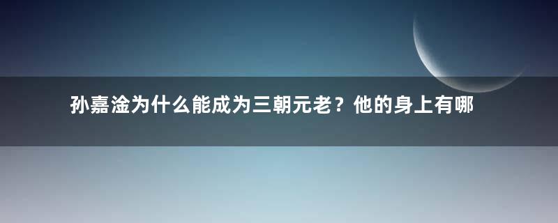 孙嘉淦为什么能成为三朝元老？他的身上有哪些品质？