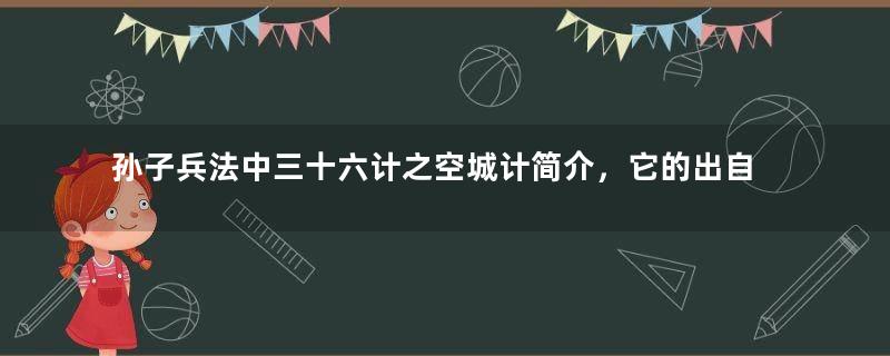 孙子兵法中三十六计之空城计简介，它的出自于哪个典故？