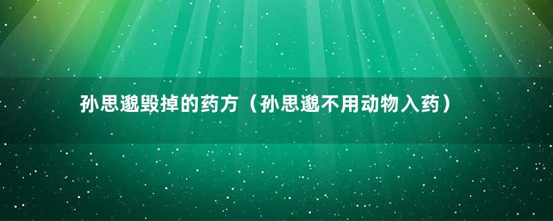 孙思邈毁掉的药方（孙思邈不用动物入药）